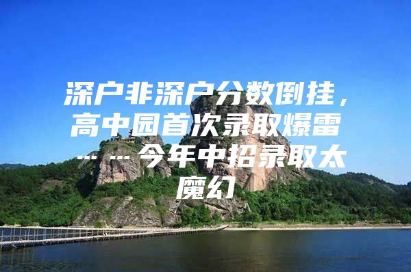 深户非深户分数倒挂，高中园首次录取爆雷……今年中招录取太魔幻