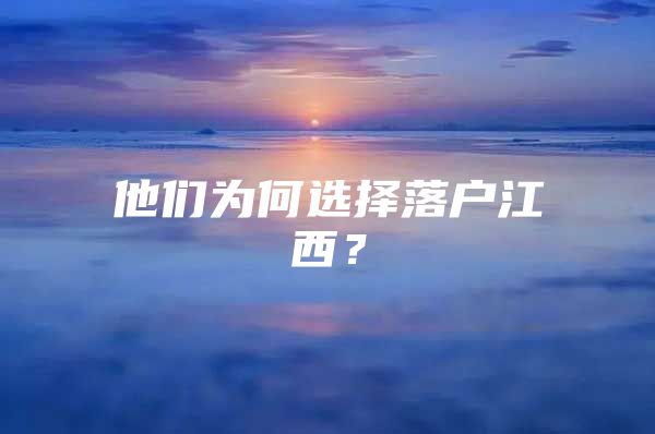 他们为何选择落户江西？