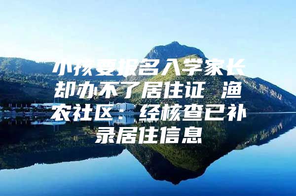 小孩要报名入学家长却办不了居住证 渔农社区：经核查已补录居住信息