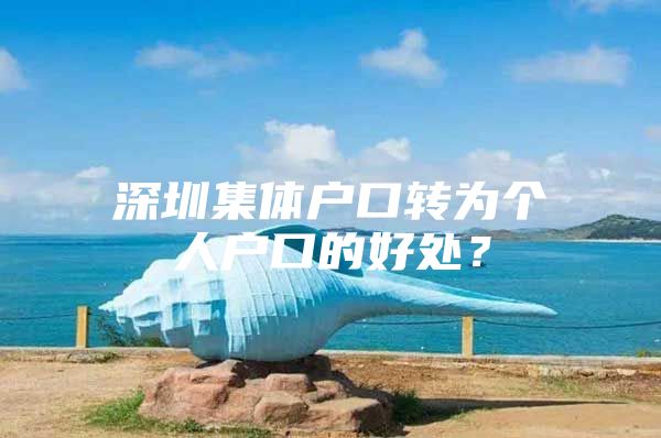 深圳集体户口转为个人户口的好处？