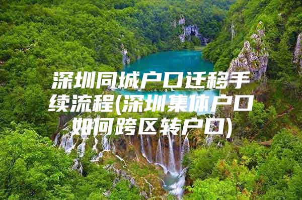 深圳同城户口迁移手续流程(深圳集体户口如何跨区转户口)