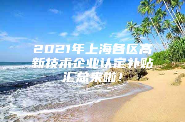 2021年上海各区高新技术企业认定补贴汇总来啦！