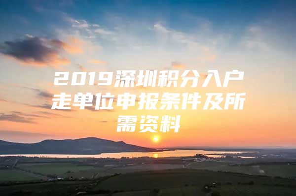 2019深圳积分入户走单位申报条件及所需资料