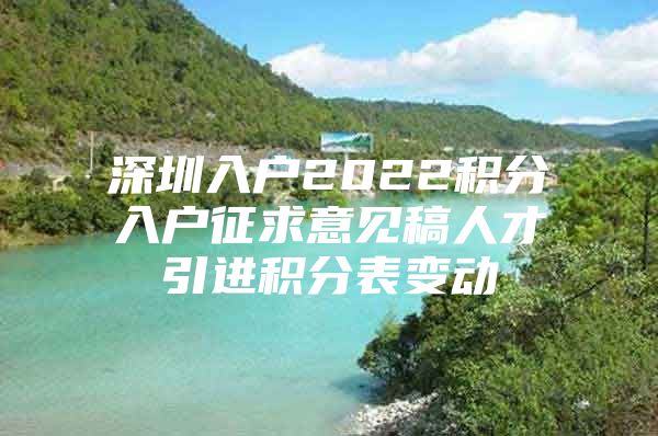 深圳入户2022积分入户征求意见稿人才引进积分表变动