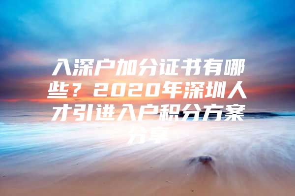 入深户加分证书有哪些？2020年深圳人才引进入户积分方案分享