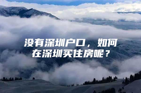 没有深圳户口，如何在深圳买住房呢？