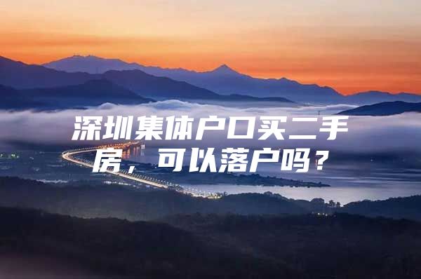 深圳集体户口买二手房，可以落户吗？