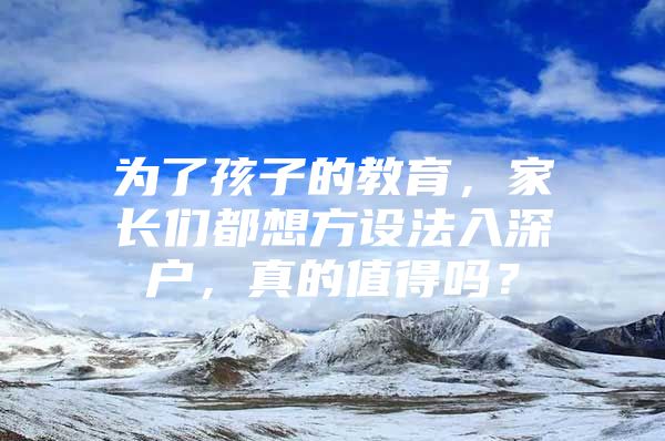 为了孩子的教育，家长们都想方设法入深户，真的值得吗？