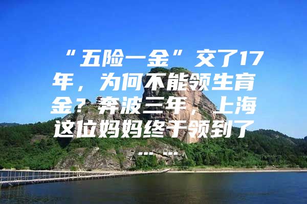 “五险一金”交了17年，为何不能领生育金？奔波三年，上海这位妈妈终于领到了……