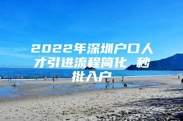 2022年深圳户口人才引进流程简化 秒批入户