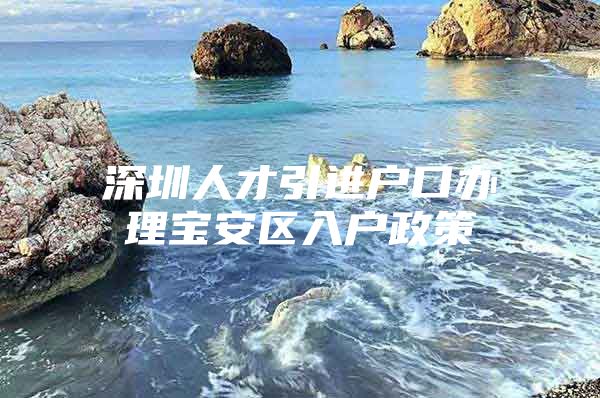 深圳人才引进户口办理宝安区入户政策