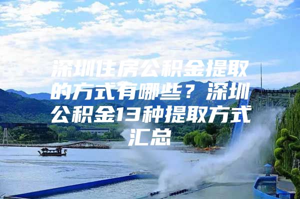 深圳住房公积金提取的方式有哪些？深圳公积金13种提取方式汇总