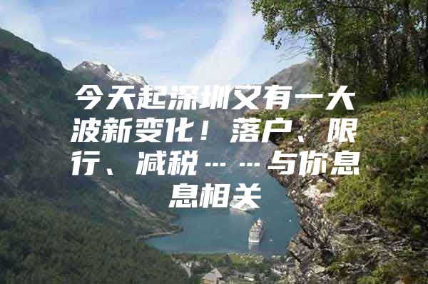 今天起深圳又有一大波新变化！落户、限行、减税……与你息息相关