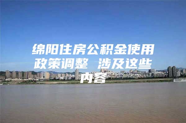 绵阳住房公积金使用政策调整 涉及这些内容