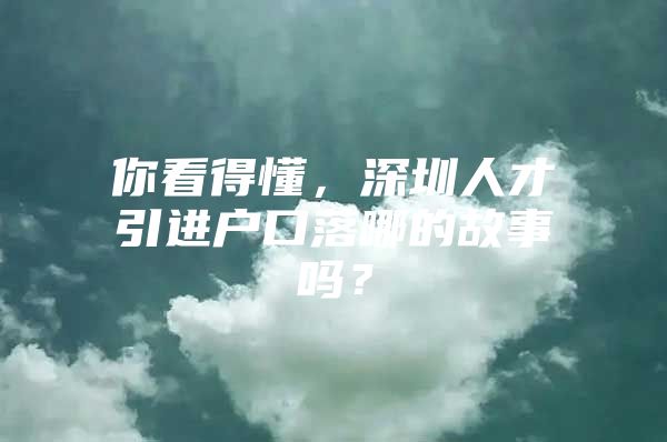 你看得懂，深圳人才引进户口落哪的故事吗？