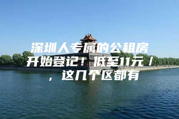 深圳人专属的公租房开始登记！低至11元／㎡，这几个区都有