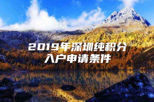 2019年深圳纯积分入户申请条件