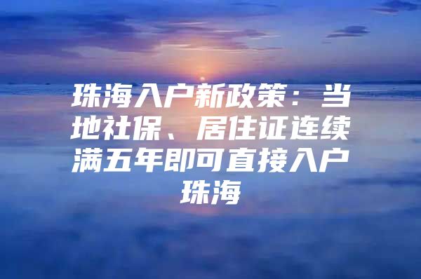 珠海入户新政策：当地社保、居住证连续满五年即可直接入户珠海