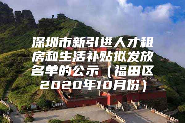 深圳市新引进人才租房和生活补贴拟发放名单的公示（福田区2020年10月份）