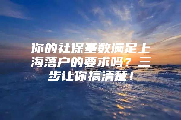 你的社保基数满足上海落户的要求吗？三步让你搞清楚！