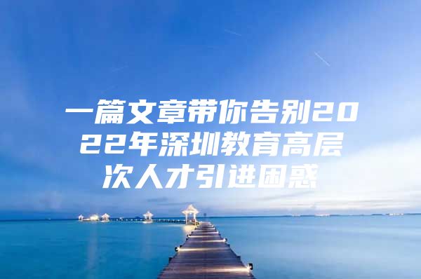 一篇文章带你告别2022年深圳教育高层次人才引进困惑