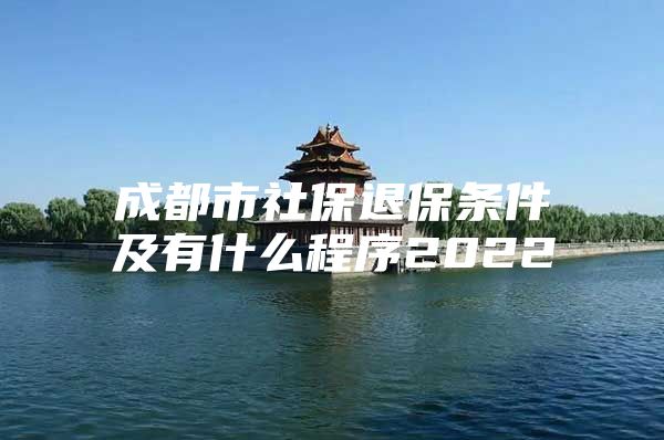 成都市社保退保条件及有什么程序2022