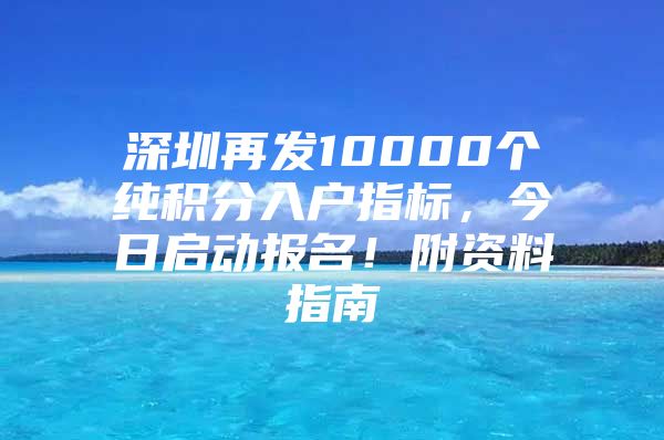 深圳再发10000个纯积分入户指标，今日启动报名！附资料指南