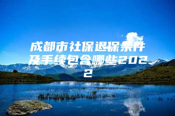 成都市社保退保条件及手续包含哪些2022