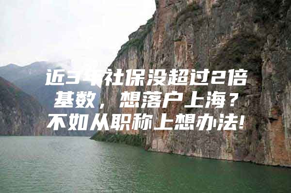 近3年社保没超过2倍基数，想落户上海？不如从职称上想办法!