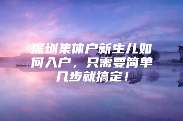 深圳集体户新生儿如何入户，只需要简单几步就搞定！