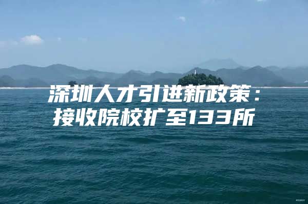 深圳人才引进新政策：接收院校扩至133所