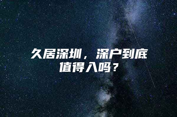 久居深圳，深户到底值得入吗？