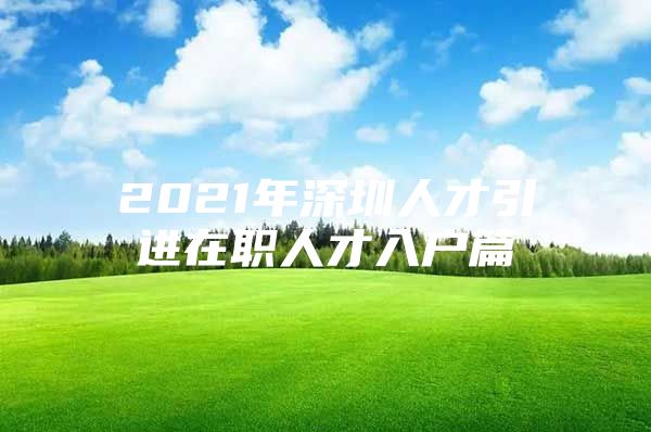 2021年深圳人才引进在职人才入户篇