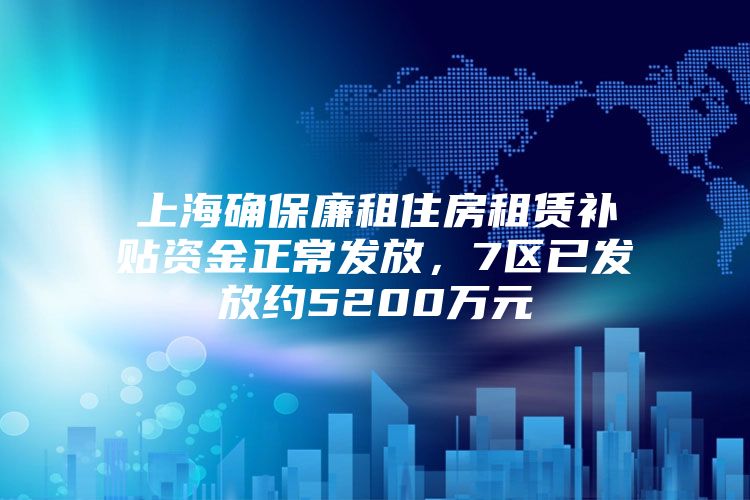 上海确保廉租住房租赁补贴资金正常发放，7区已发放约5200万元