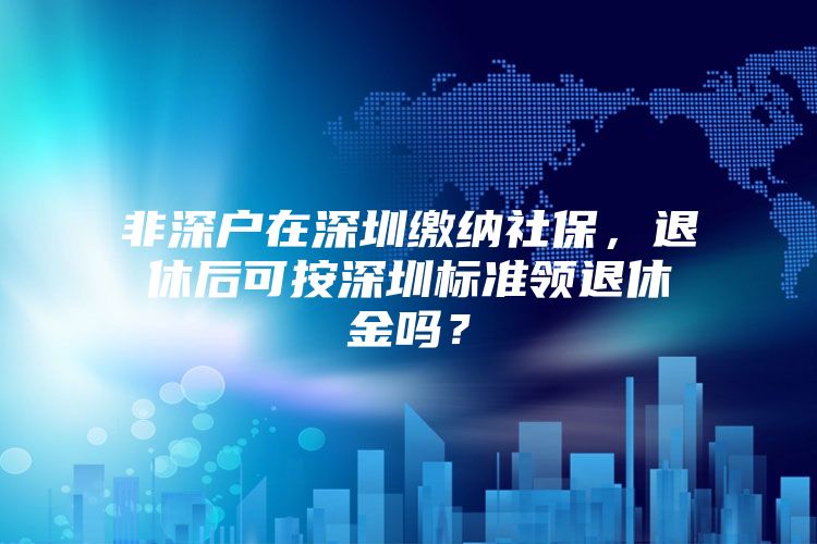 非深户在深圳缴纳社保，退休后可按深圳标准领退休金吗？