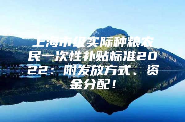 上海市级实际种粮农民一次性补贴标准2022：附发放方式、资金分配！