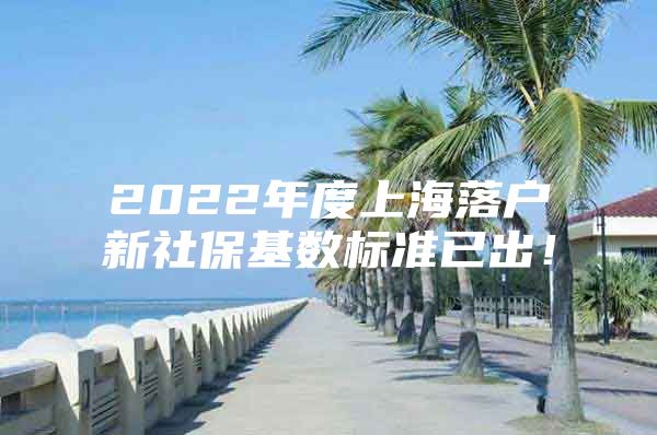 2022年度上海落户新社保基数标准已出！