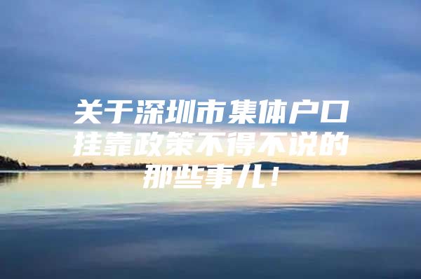 关于深圳市集体户口挂靠政策不得不说的那些事儿！