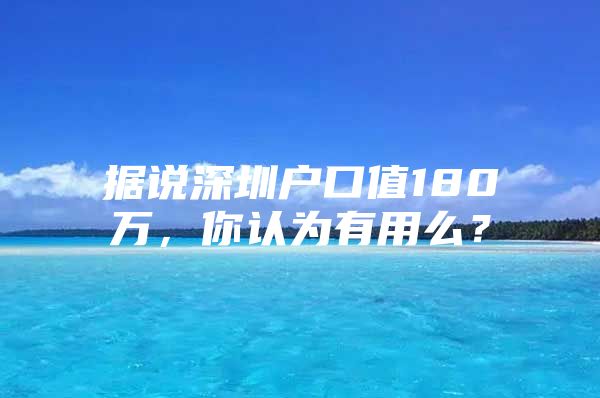 据说深圳户口值180万，你认为有用么？