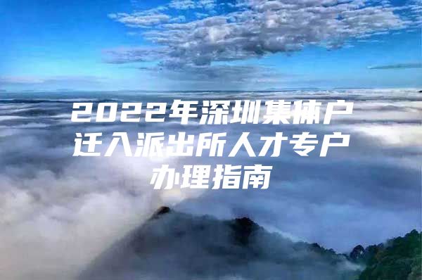 2022年深圳集体户迁入派出所人才专户办理指南