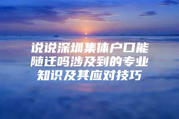 说说深圳集体户口能随迁吗涉及到的专业知识及其应对技巧