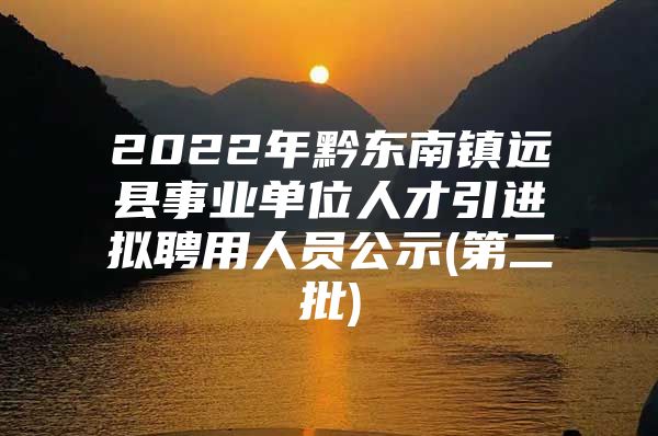 2022年黔东南镇远县事业单位人才引进拟聘用人员公示(第二批)