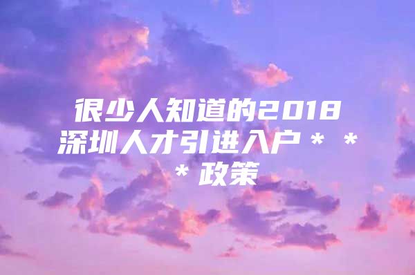 很少人知道的2018深圳人才引进入户＊＊＊政策