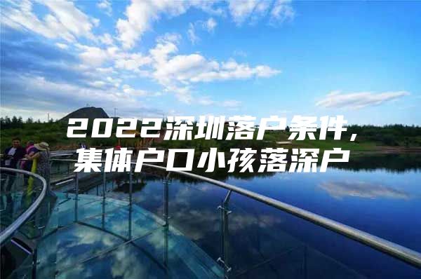 2022深圳落户条件,集体户口小孩落深户