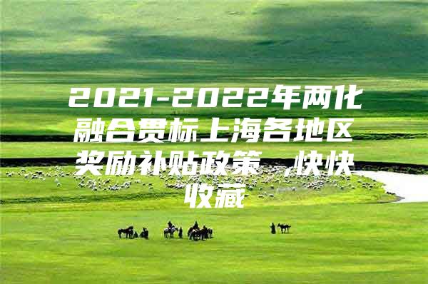 2021-2022年两化融合贯标上海各地区奖励补贴政策 ,快快收藏