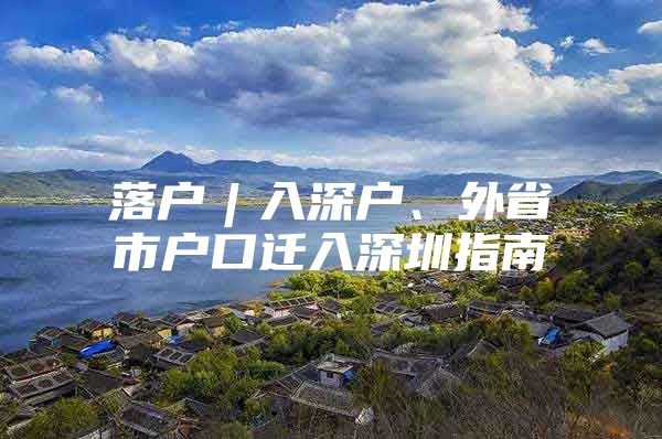 落户︱入深户、外省市户口迁入深圳指南