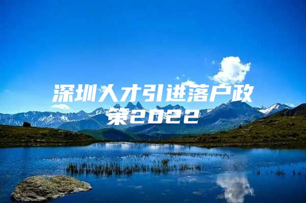 深圳人才引进落户政策2022