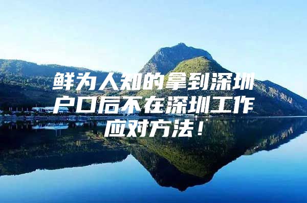 鲜为人知的拿到深圳户口后不在深圳工作应对方法！