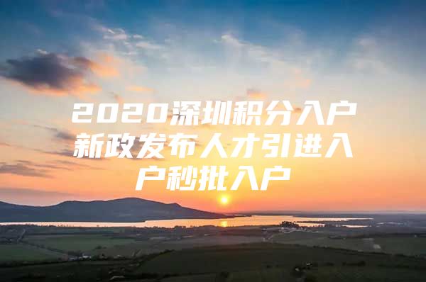 2020深圳积分入户新政发布人才引进入户秒批入户