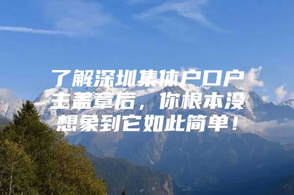 了解深圳集体户口户主盖章后，你根本没想象到它如此简单！